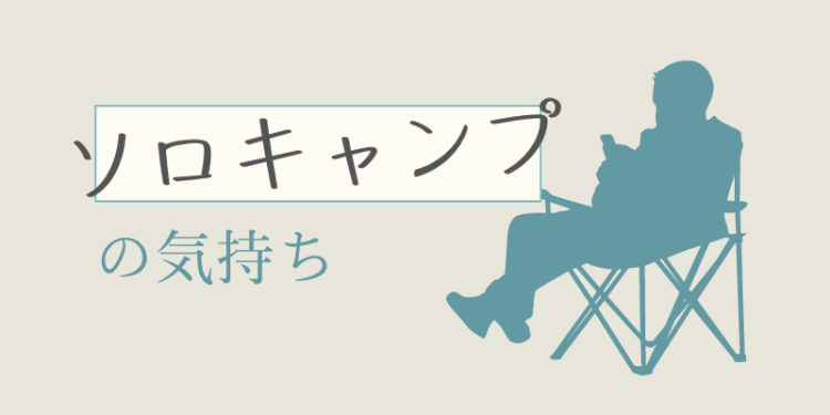 ソロキャンプの気持ち